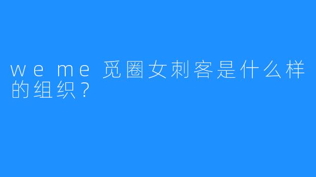 weme觅圈女刺客是什么样的组织?