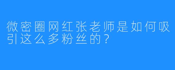 微密圈网红张老师是如何吸引这么多粉丝的?