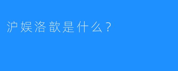 沪娱洛歆是什么?