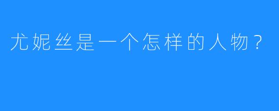 尤妮丝是一个怎样的人物？