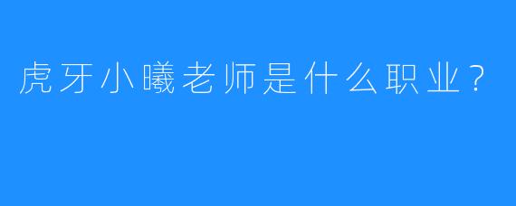 虎牙小曦老师是什么职业？