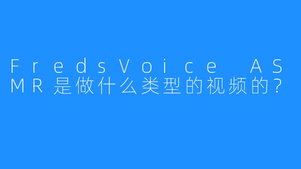 FredsVoice ASMR是做什么类型的视频的?