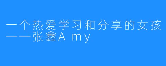 一个热爱学习和分享的女孩——张鑫Amy