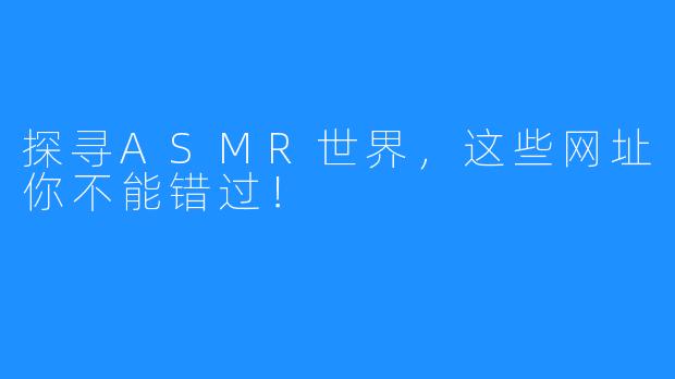 探寻ASMR世界,这些网址你不能错过!