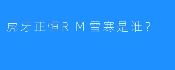 虎牙正恒RM雪寒是谁？