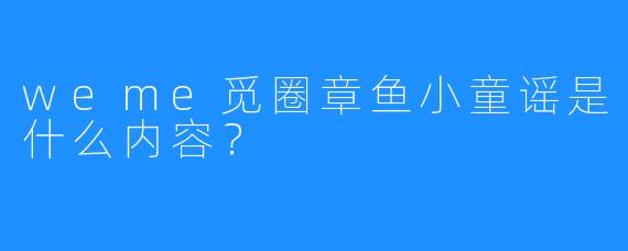 weme觅圈章鱼小童谣是什么内容？