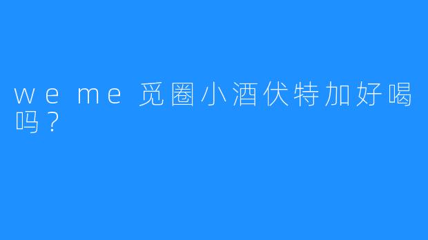 weme觅圈小酒伏特加好喝吗？
