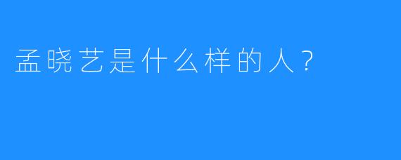 孟晓艺是什么样的人？