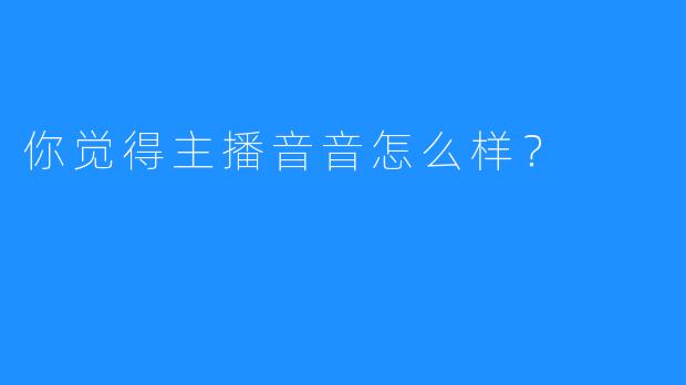 你觉得主播音音怎么样？