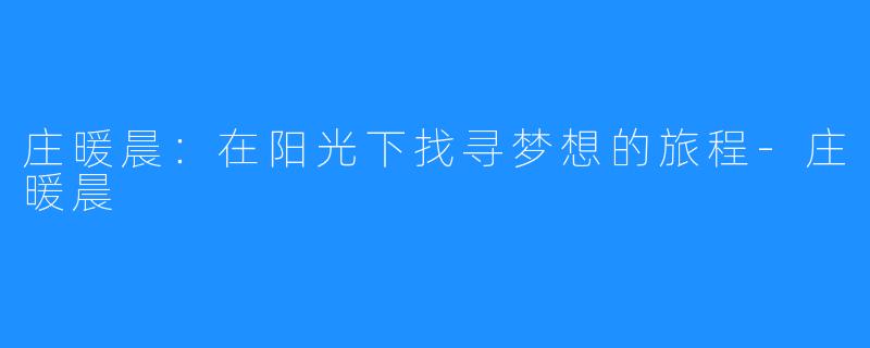庄暖晨:在阳光下找寻梦想的旅程-庄暖晨