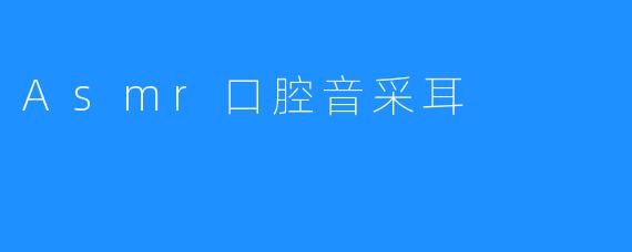 Asmr口腔音采耳