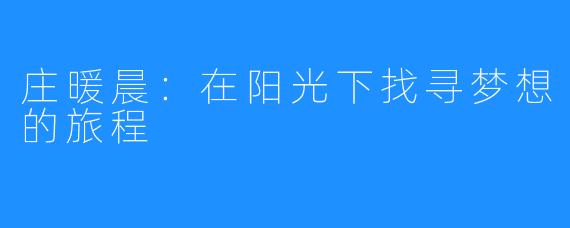 庄暖晨:在阳光下找寻梦想的旅程