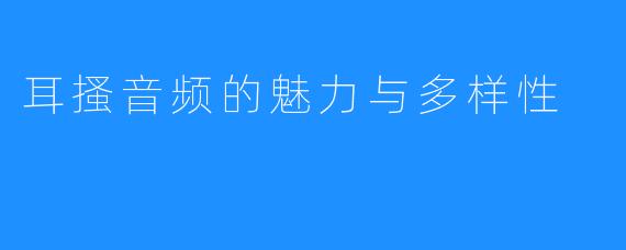 耳搔音频的魅力与多样性