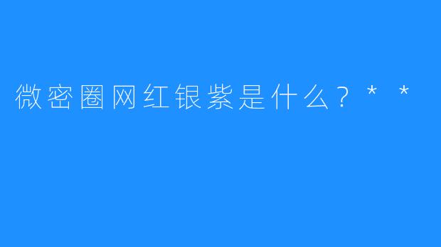 微密圈网红银紫是什么?**