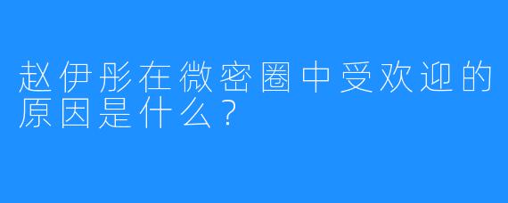 赵伊彤在微密圈中受欢迎的原因是什么?