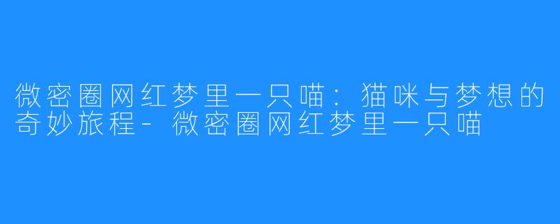 微密圈网红梦里一只喵:猫咪与梦想的奇妙旅程-微密圈网红梦里一只喵