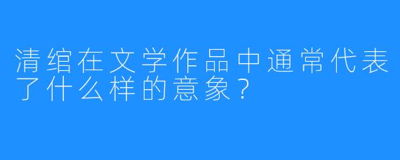 清绾在文学作品中通常代表了什么样的意象?
