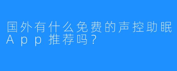 国外有什么免费的声控助眠App推荐吗?