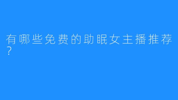 有哪些免费的助眠女主播推荐?