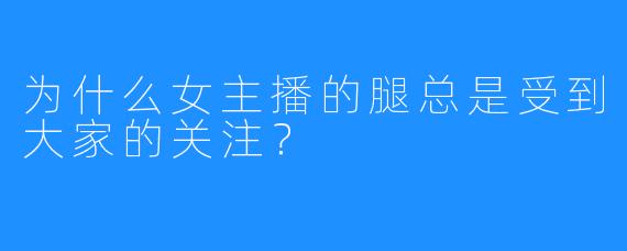为什么女主播的腿总是受到大家的关注?