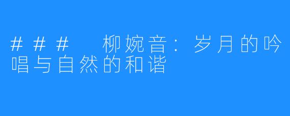 ### 柳婉音:岁月的吟唱与自然的和谐