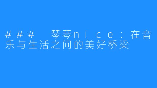 ### 琴琴nice:在音乐与生活之间的美好桥梁