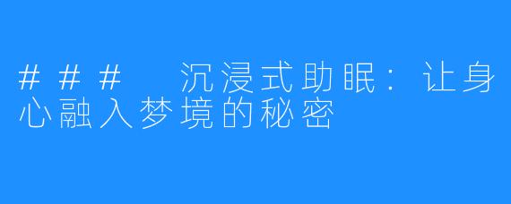 ### 沉浸式助眠:让身心融入梦境的秘密