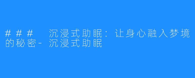 ### 沉浸式助眠:让身心融入梦境的秘密-沉浸式助眠