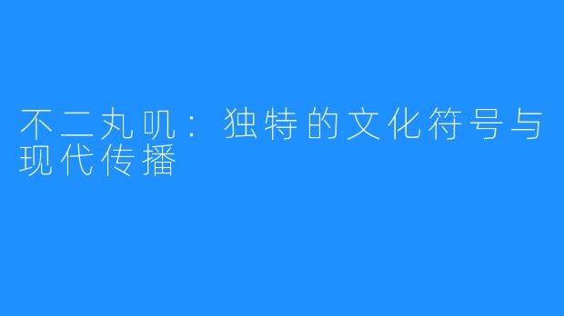 不二丸叽:独特的文化符号与现代传播