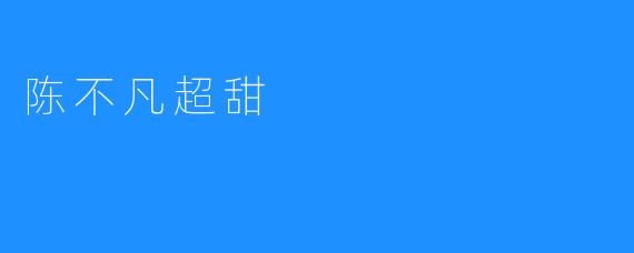 陈不凡超甜