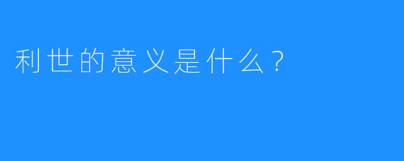 利世的意义是什么?