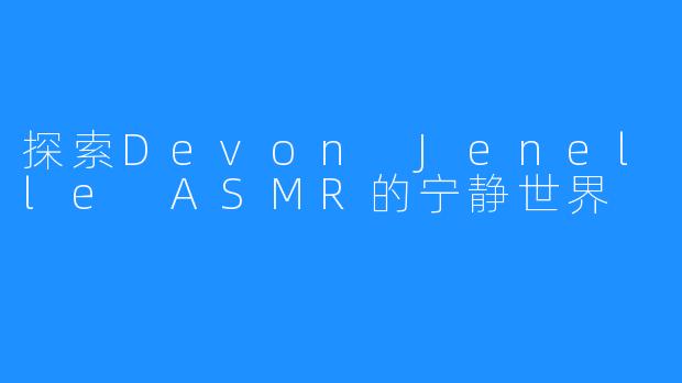 探索Devon Jenelle ASMR的宁静世界
