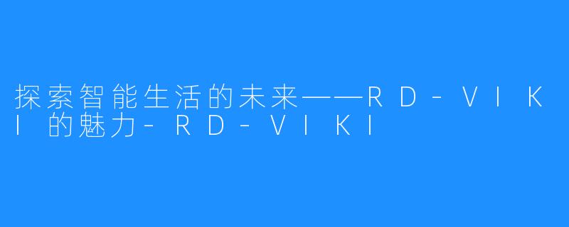 探索智能生活的未来——RD-VIKI的魅力-RD-VIKI