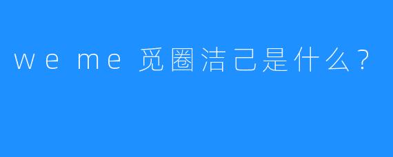weme觅圈洁己是什么?