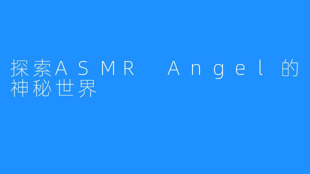 探索ASMR Angel的神秘世界