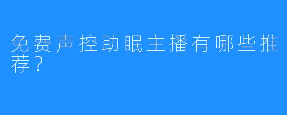 免费声控助眠主播有哪些推荐?
