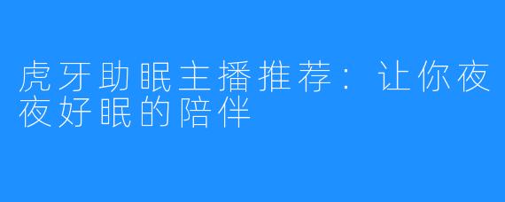 虎牙助眠主播推荐:让你夜夜好眠的陪伴