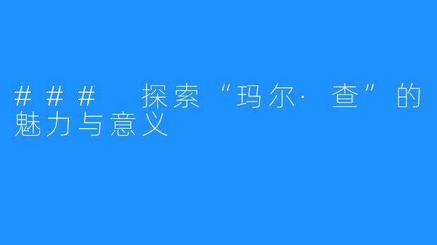 ### 探索“玛尔·查”的魅力与意义
