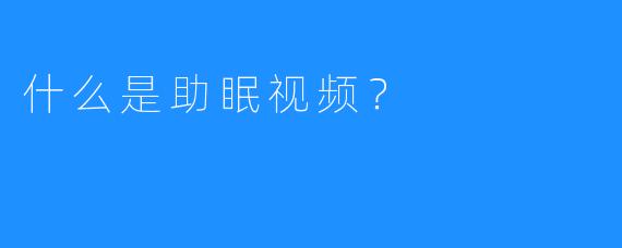 什么是助眠视频?