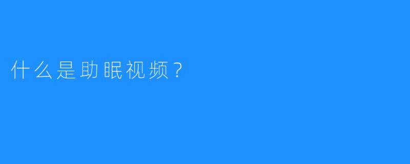 什么是助眠视频？