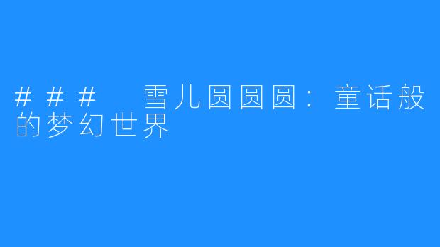 ### 雪儿圆圆圆:童话般的梦幻世界