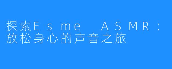 探索Esme ASMR:放松身心的声音之旅
