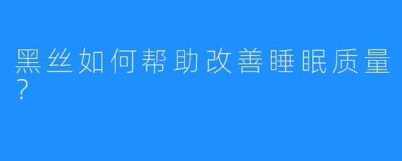 黑丝如何帮助改善睡眠质量?