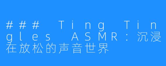 ### Ting Tingles ASMR:沉浸在放松的声音世界
