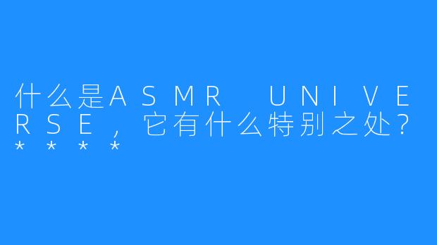 什么是ASMR UNIVERSE,它有什么特别之处?****