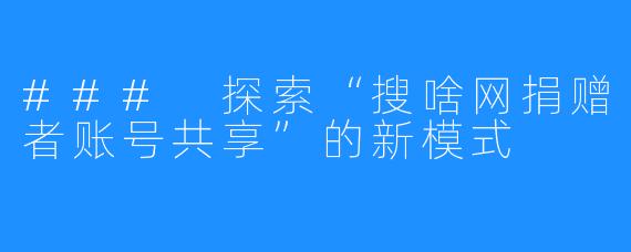 ### 探索“搜啥网捐赠者账号共享”的新模式
