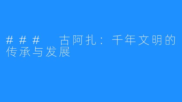 ### 古阿扎:千年文明的传承与发展
