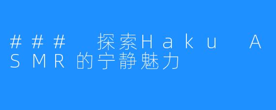 ### 探索Haku ASMR的宁静魅力