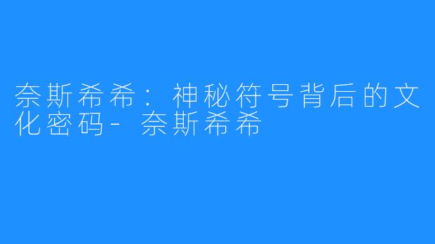 奈斯希希：神秘符号背后的文化密码-奈斯希希
