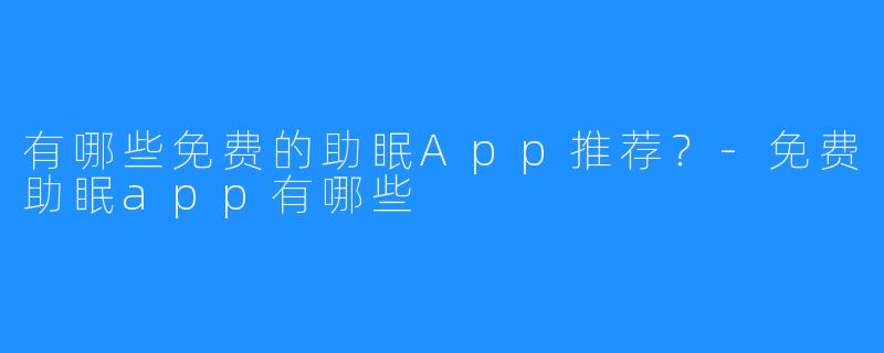 有哪些免费的助眠App推荐？-免费助眠app有哪些